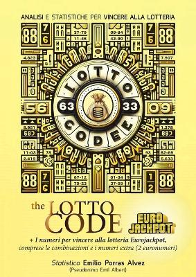 The Lotto Code, Analisi e Statistiche per Vincere alla Lotteria + I numeri per vincere alla lotteria EUROJACKPOT, comprese le combinazioni e i numeri extra (2 euronumeri) - Emil Albert - cover