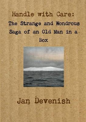 Handle with Care: the Strange and Wondrous Saga of an Old Man in a Box - Jan Devenish - cover