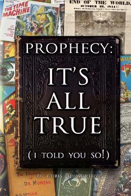Prophecy: It's All True: (I told you so!) - Chris Tolworthy - cover