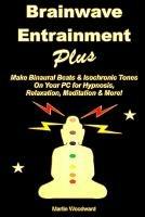 Brainwave Entrainment Plus: Make Binaural Beats & Isochronic Tones On Your PC for Hypnosis, Relaxation, Meditation & More! - Martin Woodward - cover