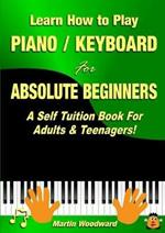 Learn How to Play Piano / Keyboard for Absolute Beginners: A Self Tuition Book for Adults & Teenagers!