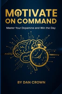 Motivate on Command: Master Your Dopamine and Win the Day - Dan Crown - cover