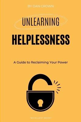 Unlearning Helplessness: A Guide to Reclaiming Your Power - Dan Crown - cover
