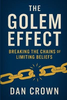 The Golem Effect: Breaking the Chains of Limiting Beliefs - Dan Crown - cover