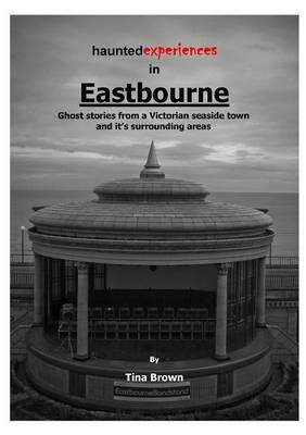 Haunted Experiences of Eastbourne - Tina Brown - cover