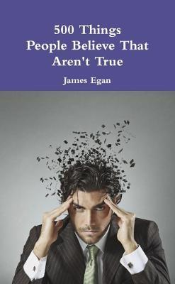 500 Things People Believe That Aren't True - James Egan - cover