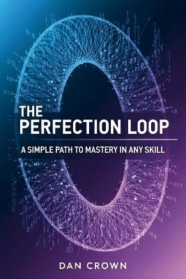 The Perfection Loop: A Simple Path to Mastery in Any Skill - Dan Crown - cover