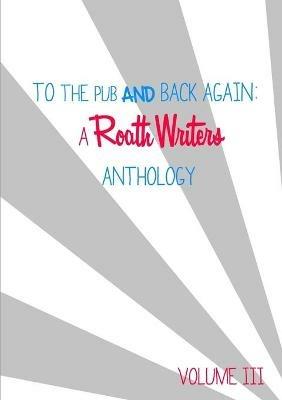 To the pub and back again: Volume III - Roath Writers - cover
