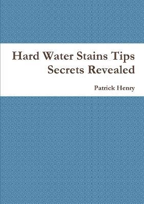 Hard Water Stains Tips Secrets Revealed - Patrick Henry - cover