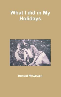 What I Did in My Holidays - Ronald McGowan - cover