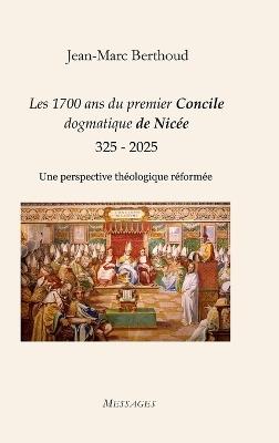 Les 1700 ans du premier Concile dogmatique de Nicée (325 - 2025): Une perspective théologique réformée - Jean-Marc Berthoud - cover