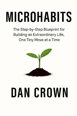 Microhabits: The Step-by-Step Blueprint for Building an Extraordinary Life, One Tiny Move at a Time - Dan Crown - cover