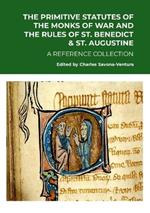 The Primitive Statutes of the Monks of War and the Rules of St. Benedict & St. Augustine: A Reference Collection
