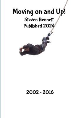 Moving on and Up!: my life from 2002 - 2016 - Steven Bennett - cover