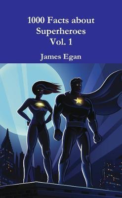 1000 Facts about Superheroes Vol. 1 - James Egan - cover