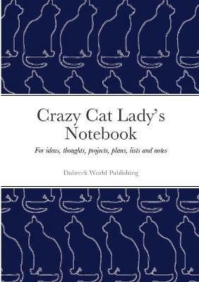 Crazy Cat Lady's Notebook: For ideas, thoughts, projects, plans, lists and notes - Dubreck World Publishing - cover