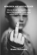 Kein Bock Auf Arschlöcher: Wie du Kinder zu respektvollen Menschen erziehst - und dabei selbst nicht durchdrehst