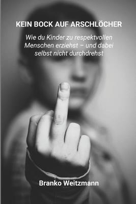 Kein Bock Auf Arschlöcher: Wie du Kinder zu respektvollen Menschen erziehst - und dabei selbst nicht durchdrehst - Branko Weitzmann - cover