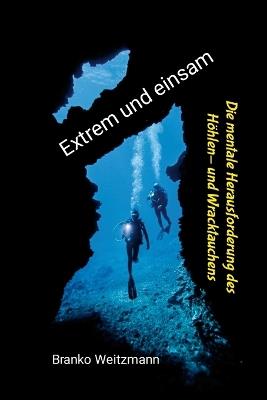 Extrem und einsam: Die mentale Herausforderung des Höhlen- und Wracktauchens - Branko Weitzmann - cover
