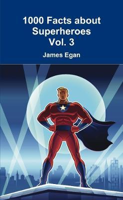 1000 Facts about Superheroes Vol. 3 - James Egan - cover