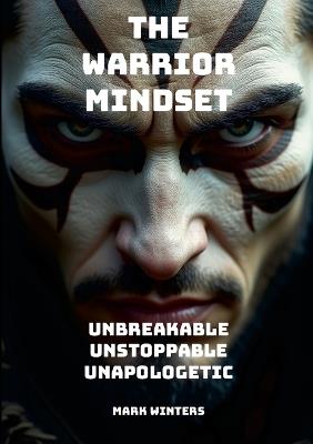 The Warrior Mindset - Unbreakable, Unstoppable, Unapologetic - Mark Winters - cover