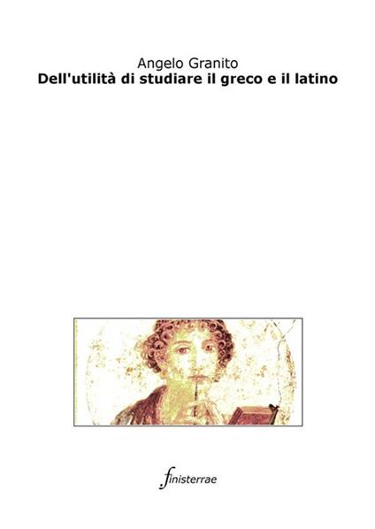Dell'utilità di studiare il greco e il latino - Angelo Granito,Daniele Lucchini - ebook