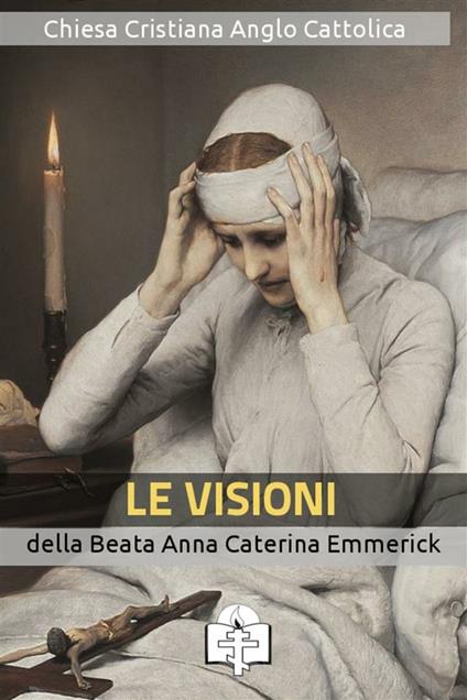 Le visioni della beata Anna Caterina Emmerick - Anna K. Emmerick - ebook