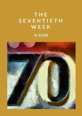 The Seventieth Week - H Eade - cover