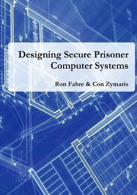 Designing Secure Prisoner Computer Systems - Ron Fabre,Con Zymaris - cover