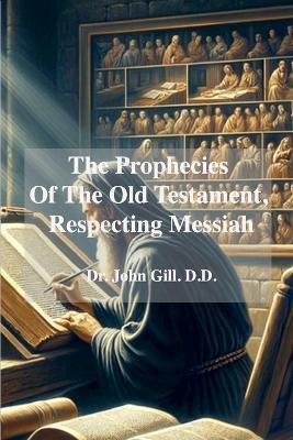 The Prophecies Of The old Testament, Respecting Messiah - John Gill - cover