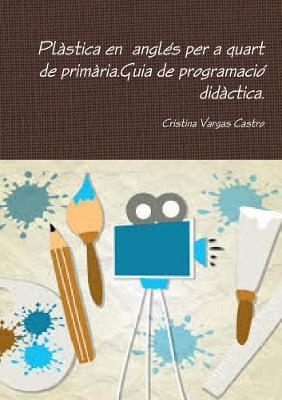 Plastica en angles per a quart de primaria.Guia de programacio didactica. - Cristina Vargas Castro - cover