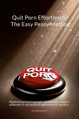 Quit Porn Effortlessly! The Easy Peasy Method: Painlessly quit pornography immediately, without willpower or any sense of deprivation or sacrifice. - Hackauthor² - cover