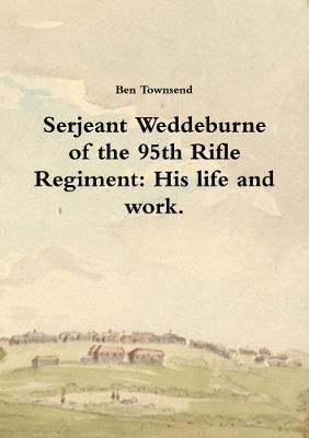 Serjeant Weddeburne of the 95th Rifle Regiment: His Life and Work. - Ben Townsend - cover