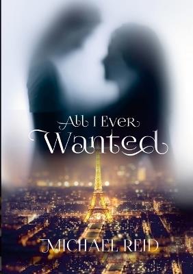 All I Ever Wanted: My story: She was imagined, found, and lost. - Michael Reid - cover