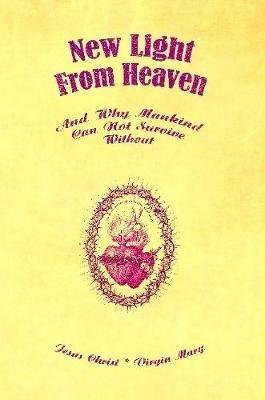 New Light from Heaven - and Why Mankind Can Not Survive Without - Jesus Christ,Virgin Mary - cover
