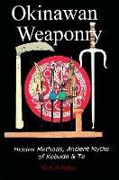 Okinawan Weaponry, Hidden Methods, Ancient Myths of Kobudo & Te - Mark D Bishop - cover