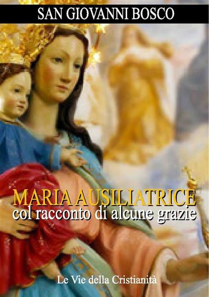 Maria Ausiliatrice col racconto di alcune grazie - Bosco Giovanni (san) - ebook
