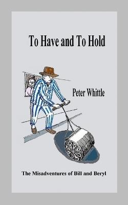 To Have and To Hold: The Misadventures of Bill and Beryl - Peter Whittle - cover