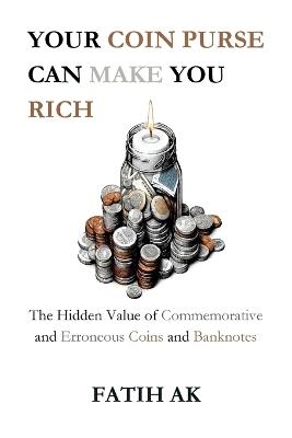 Your Coin Purse Can Make You Rich: The Hidden Value of Commemorative and Erroneous Coins and Banknotes - Fatih Ak - cover