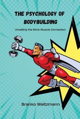 The Psychology of Bodybuilding: Unveiling the Mind-Muscle Connection - Branko Weitzmann - cover