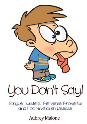 You Don't Say! Tongue Twisters, Perverse Proverbs and Foot-in-Mouth Disease - Aubrey Malone - cover