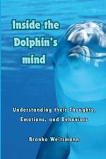 Inside the Dolphin Mind: Understanding The Dolphin's Thoughts, Emotions, and Behaviors