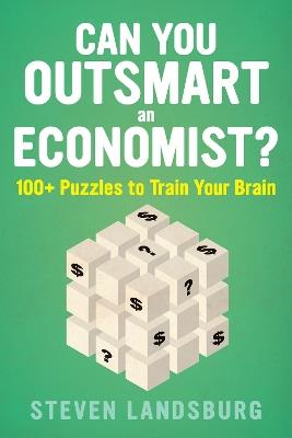 Can You Outsmart An Economist?: 100+ Puzzles to Train Your Brain - Steven E. Landsburg - cover