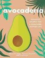 Avocaderia: Avocado Recipes for a Healthier, Happier Life