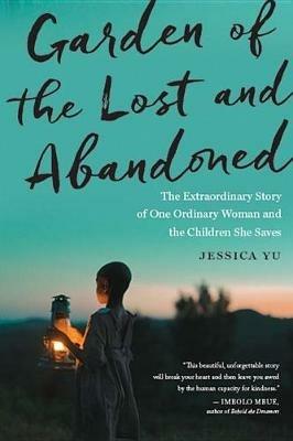 Garden of the Lost and Abandoned: The Extraordinary Story of One Ordinary Woman and the Children She Saves - Jessica Yu - cover