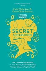 A Secret Sisterhood: The Literary Friendships of Jane Austen, Charlotte Bronte, George Eliot, and Virginia Woolf