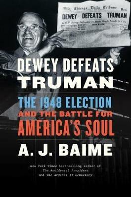 Dewey Defeats Truman: The 1948 Election and the Battle for America's Soul - A J Baime - cover