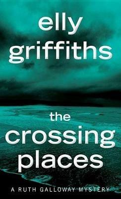 The Crossing Places: The First Ruth Galloway Mystery - Elly Griffiths - cover