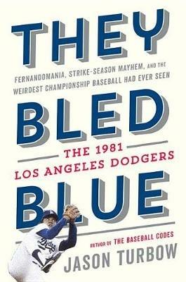 They Bled Blue: Fernandomania, Strike-Season Mayhem, and the Weirdest Championship Baseball Had Ever Seen: The 1981 Los Angeles Dodgers - Jason Turbow - cover