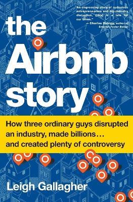 The Airbnb Story: How Three Ordinary Guys Disrupted an Industry, Made Billions . . . and Created Plenty of Controversy - Leigh Gallagher - cover
